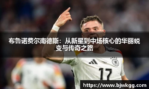 布鲁诺费尔南德斯：从新星到中场核心的华丽蜕变与传奇之路