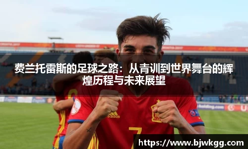 费兰托雷斯的足球之路：从青训到世界舞台的辉煌历程与未来展望