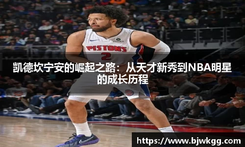 凯德坎宁安的崛起之路：从天才新秀到NBA明星的成长历程