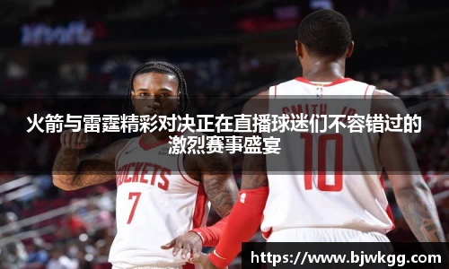 火箭与雷霆精彩对决正在直播球迷们不容错过的激烈赛事盛宴
