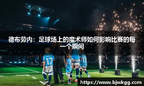 德布劳内：足球场上的魔术师如何影响比赛的每一个瞬间