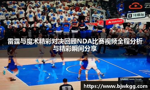 雷霆与魔术精彩对决回顾NDA比赛视频全程分析与精彩瞬间分享
