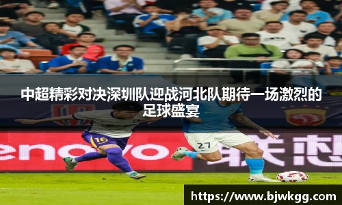 中超精彩对决深圳队迎战河北队期待一场激烈的足球盛宴