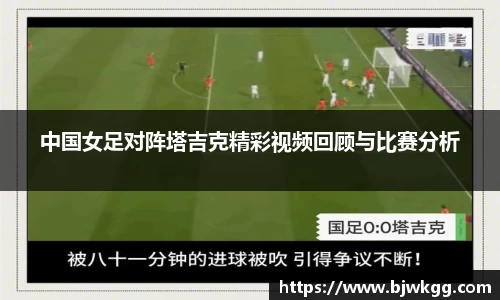 中国女足对阵塔吉克精彩视频回顾与比赛分析