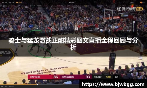 骑士与猛龙激战正酣精彩图文直播全程回顾与分析