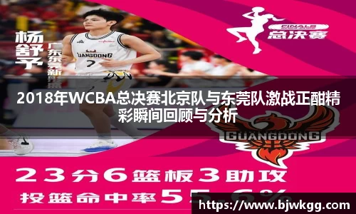 2018年WCBA总决赛北京队与东莞队激战正酣精彩瞬间回顾与分析