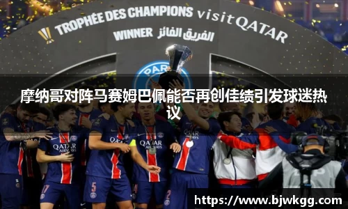 摩纳哥对阵马赛姆巴佩能否再创佳绩引发球迷热议