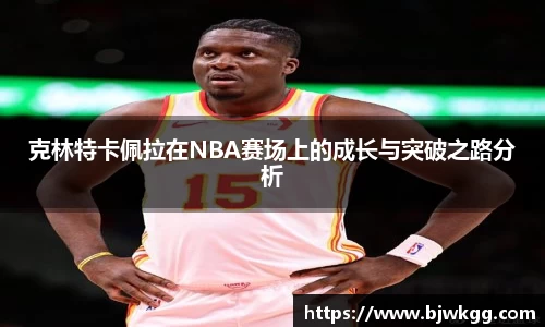 克林特卡佩拉在NBA赛场上的成长与突破之路分析