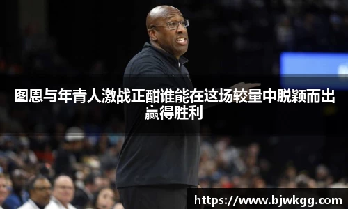 图恩与年青人激战正酣谁能在这场较量中脱颖而出赢得胜利