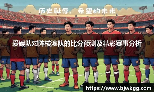 爱媛队对阵横滨队的比分预测及精彩赛事分析